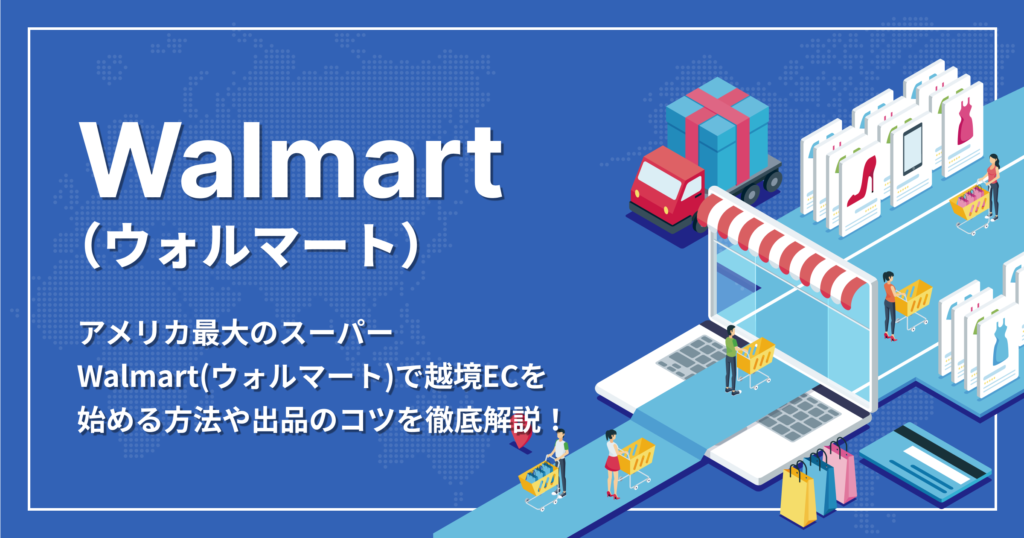 アメリカ最大のスーパー
Walmart(ウォルマート)で越境ECを
始める方法や出品のコツを徹底解説!