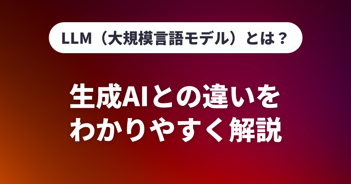 LLM（大規模言語モデル）とは？生成AIとの違いをわかりやすく解説