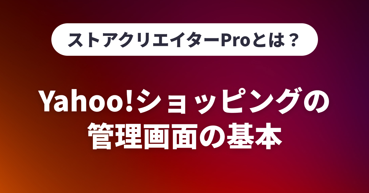 ストアクリエイターProとは？Yahoo!ショッピングの管理画面の基本