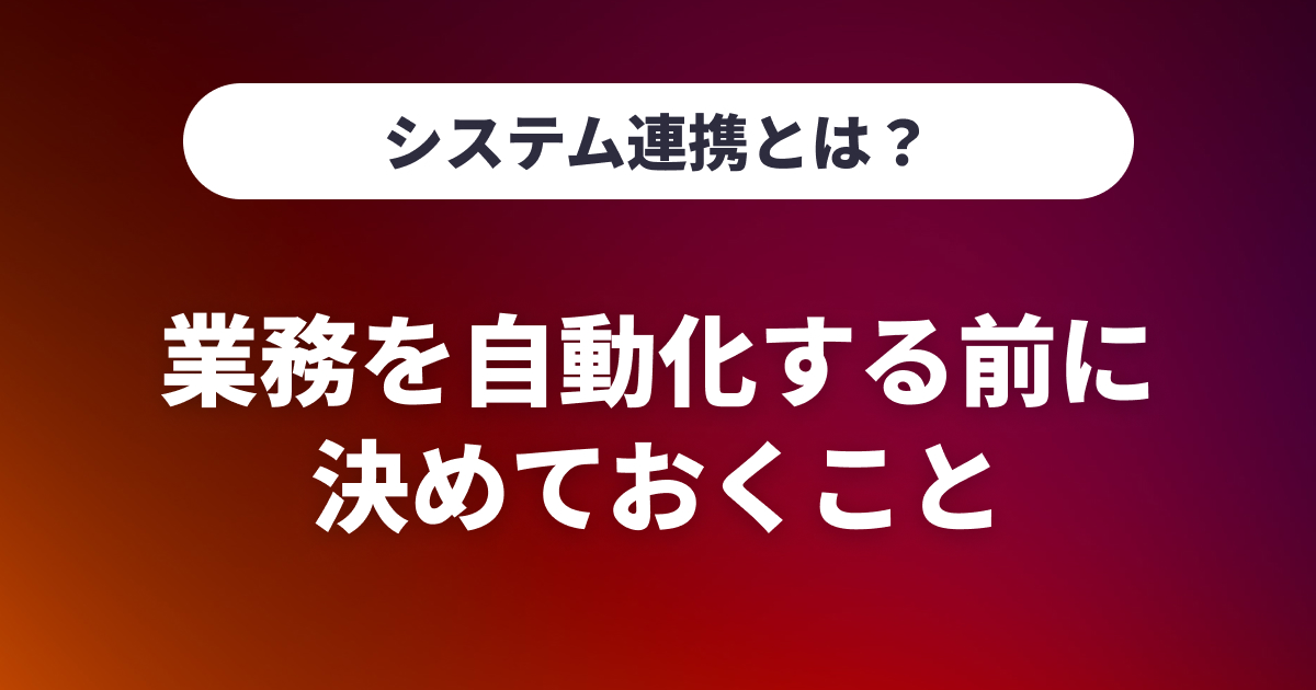 システム連携とは？業務を自動化する前に決めておくこと
