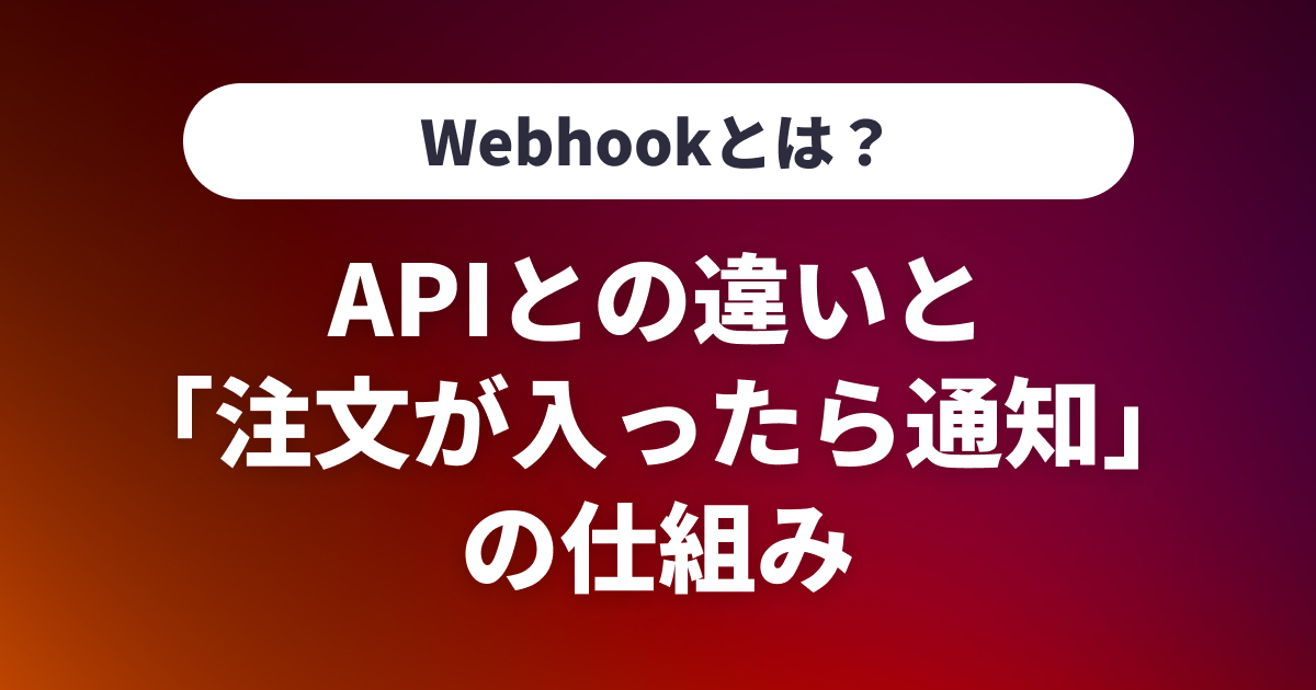 Webhookとは？APIとの違いと「注文が入ったら通知」の仕組み